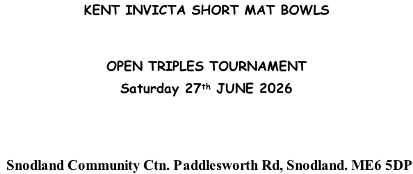 KENT INVICTA SHORT MAT BOWLS   OPEN TRIPLES TOURNAMENT Saturday 27th JUNE 2026     Snodland Community Ctn. Paddlesworth Rd, Snodland. ME6 5DP