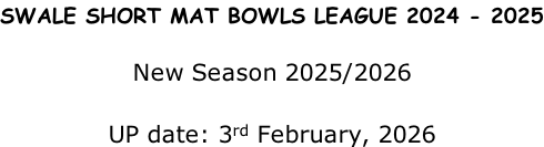 SWALE SHORT MAT BOWLS LEAGUE 2024 - 2025  New Season 2025/2026  UP date: 3rd February, 2026