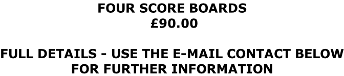 FOUR SCORE BOARDS  £90.00  FULL DETAILS - USE THE E-MAIL CONTACT BELOW FOR FURTHER INFORMATION