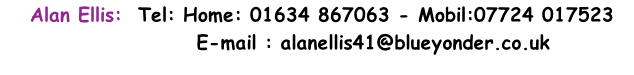 Alan Ellis:  Tel: Home: 01634 867063 - Mobil:07724 017523                    E-mail : alanellis41@blueyonder.co.uk